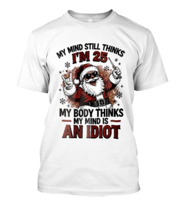 My Mind Still Thinks I'm 25 Santa Claus My Body Thinks An Idiot T-Shirt