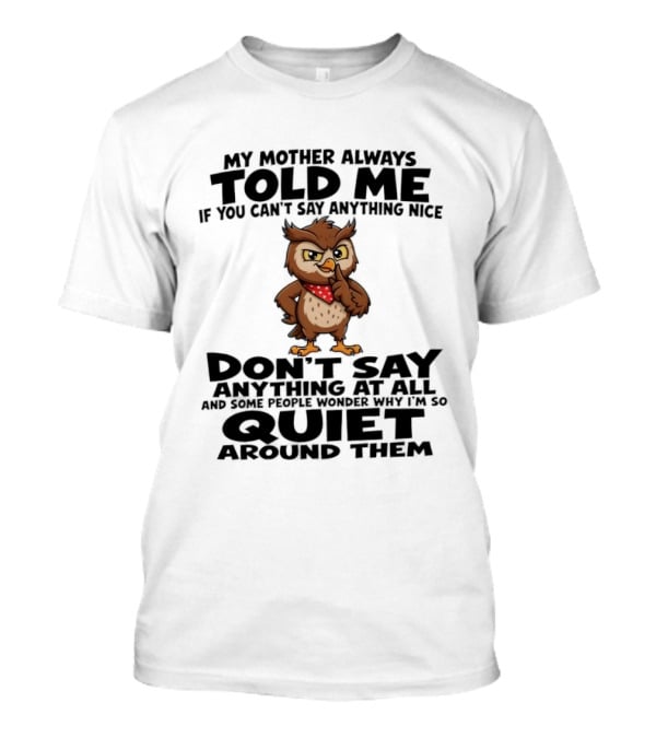 My Mother Always Told Me If You Can't Say Anything Nice Owl Wisdom Quiet Advice T-Shirt