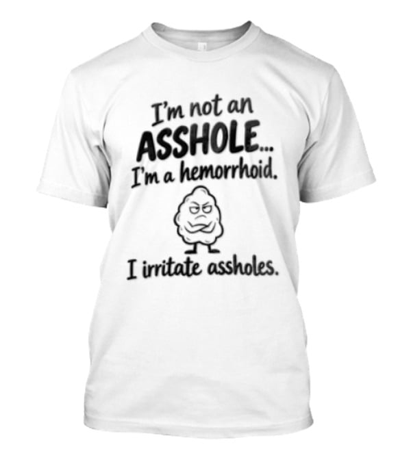 I'm Not An Asshole I'm A Hemorrhoid I Irritate Assholes T-Shirt