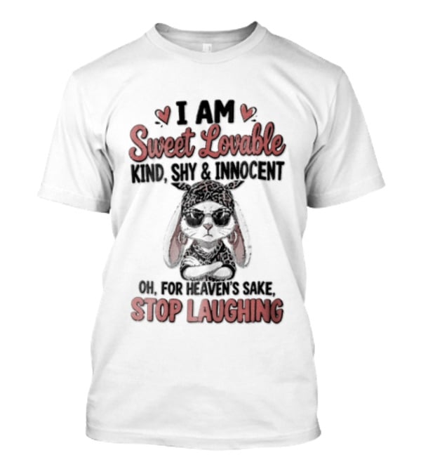 I Am Sweet Lovable Kind Shy Innocent Oh For Heaven's Sake Stop Laughing Bunny T-Shirt