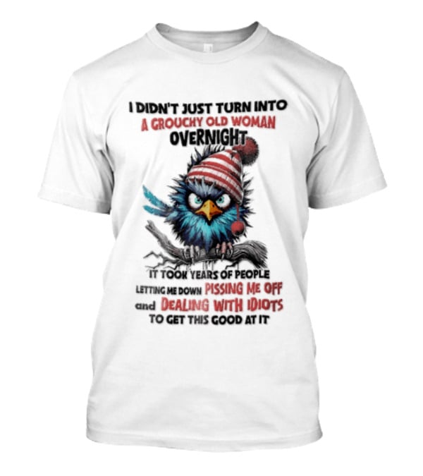 I Didn't Just Turn Into A Grouchy Old Woman Overnight Messing With Idiots To Get This Good Bird T-Shirt