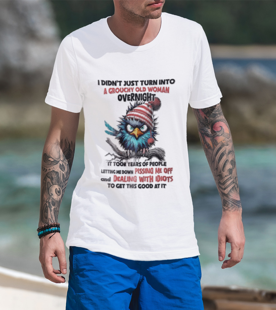 I Didn't Just Turn Into A Grouchy Old Woman Overnight Messing With Idiots To Get This Good Bird T-Shirt