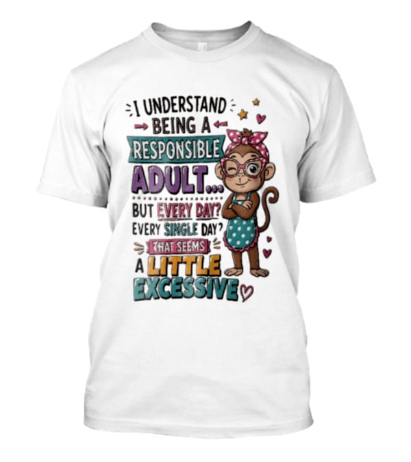 I Understand Being A Responsible Adult Cute Cartoon Monkey Every Day Seems Excessive T-Shirt