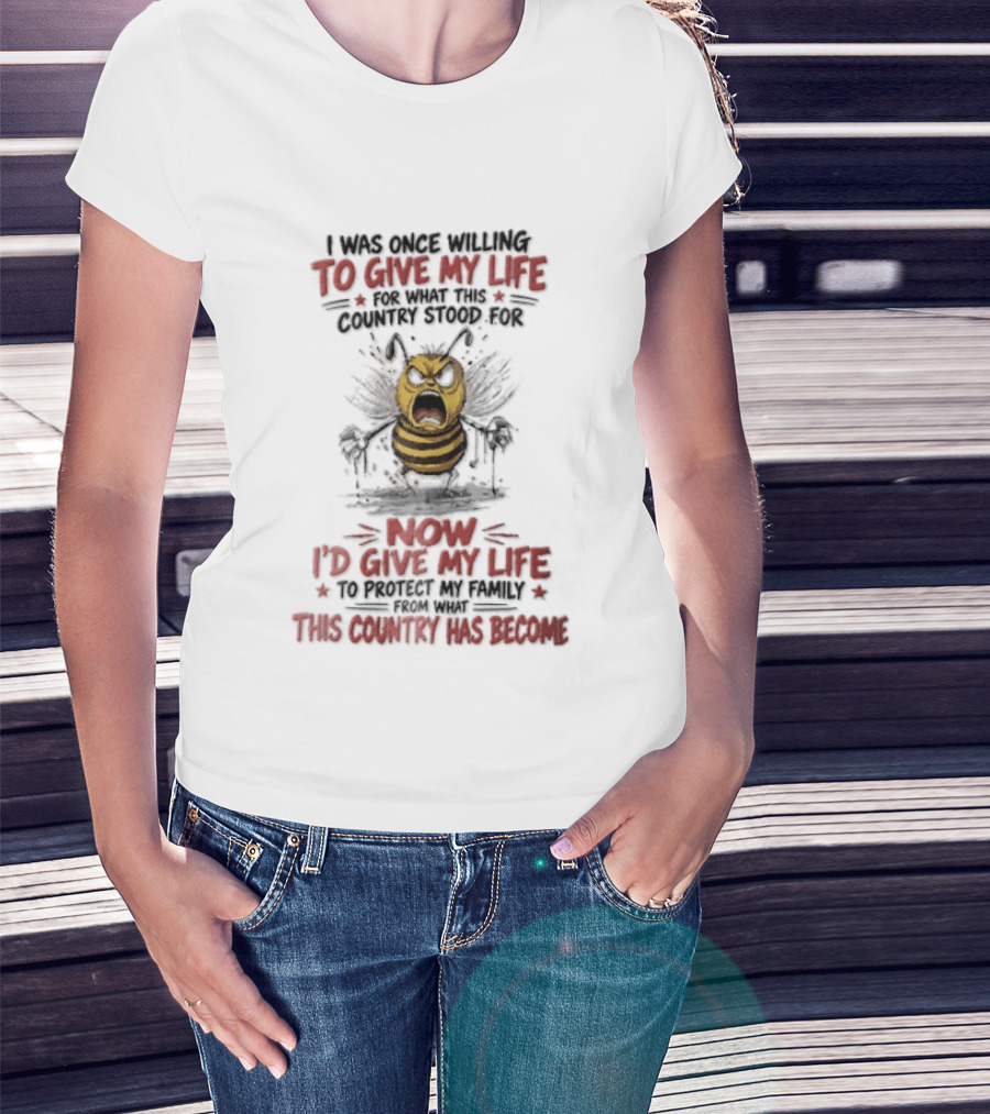 I Was Once Willing To Give My Life For What This Country Stood For Now I'd Give My Life To Protect My Family This Country Has Become Bee T-Shirt