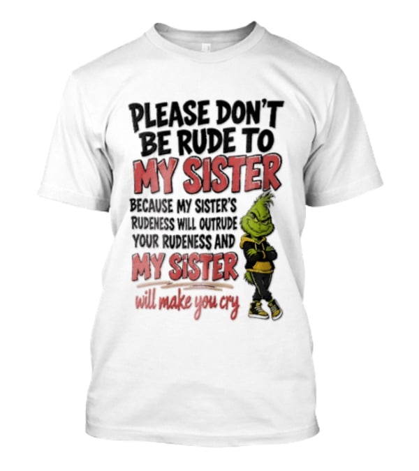 Please Don't Be Rude To My Sister Because My Sister's Rudeness Will Outrude Your Rudeness And My Sister Will Make You Cry Grinch T-Shirt