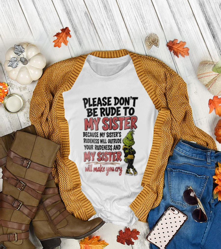 Please Don't Be Rude To My Sister Because My Sister's Rudeness Will Outrude Your Rudeness And My Sister Will Make You Cry Grinch T-Shirt