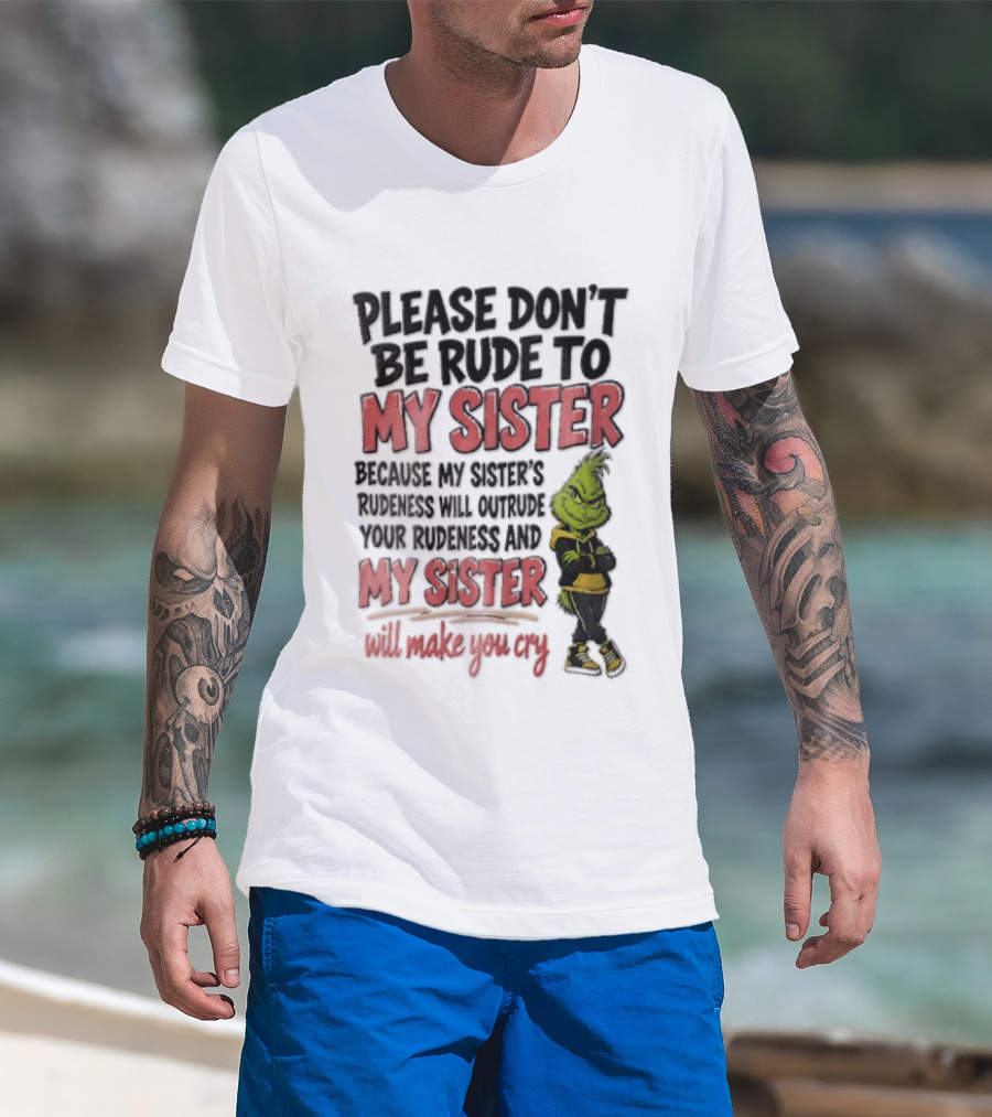 Please Don't Be Rude To My Sister Because My Sister's Rudeness Will Outrude Your Rudeness And My Sister Will Make You Cry Grinch T-Shirt