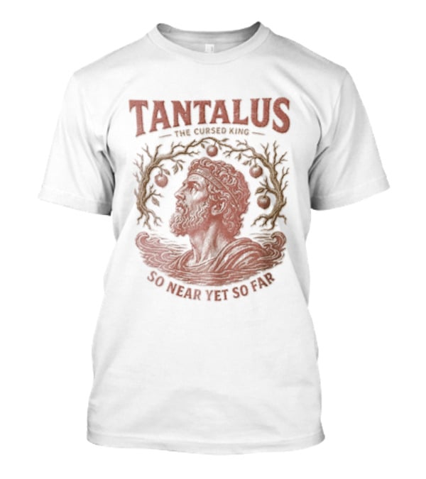 Tantalus The Cursed King So Near Yet So Far Myth Greek Legend T-Shirt