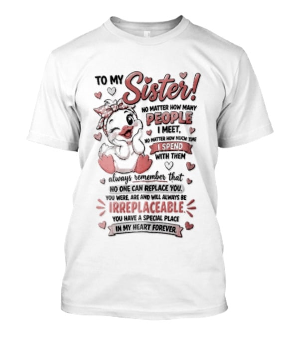 To My Sister No Matter How Many People I Meet How Much Time Passes You Are Irreplaceable Duck T-Shirt