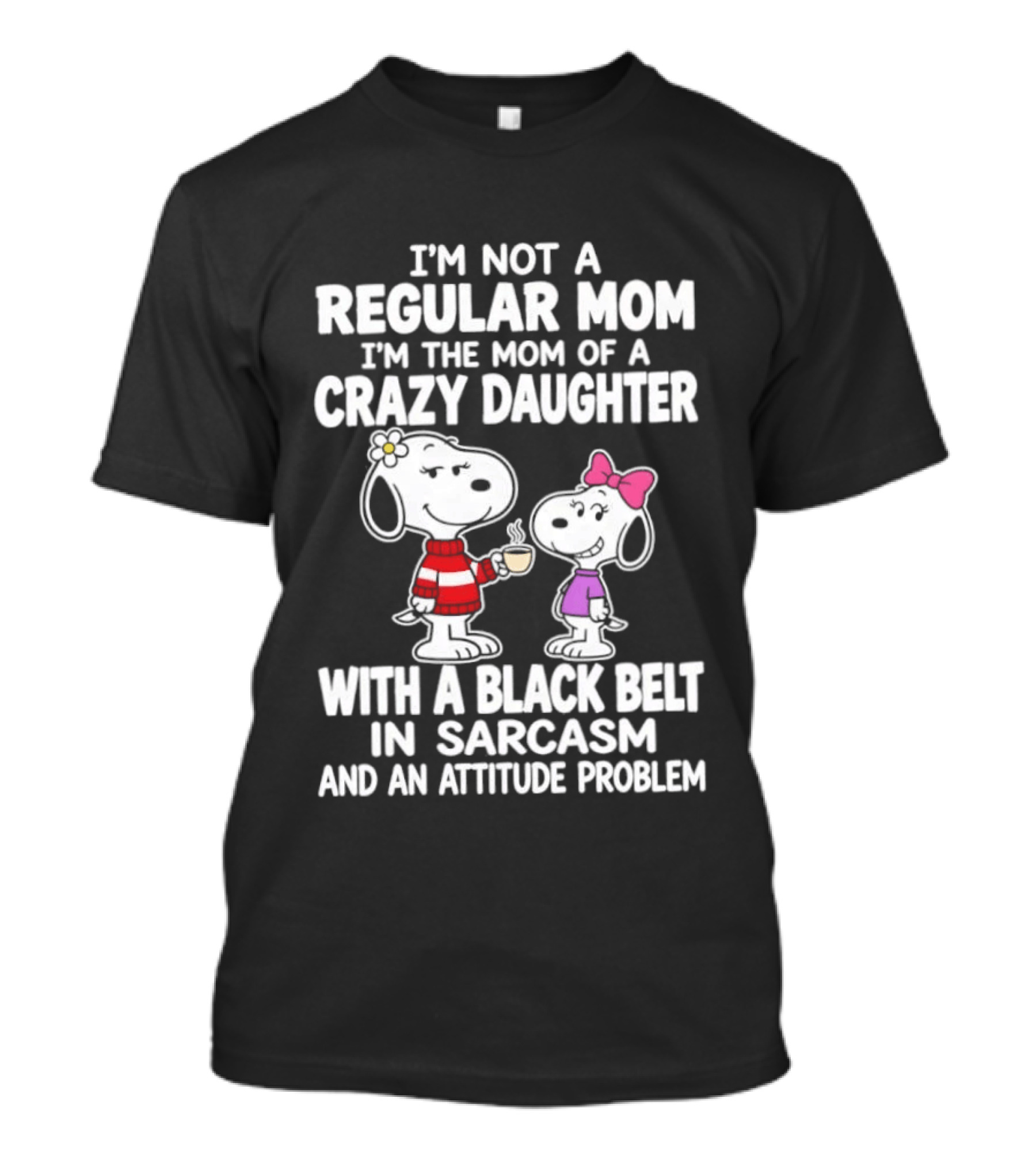 I'm Not A Regular Mom I'm The Mom Of A Crazy Daughter With A Black Belt In Sarcasm And An Attitude Problem Snoopy T-Shirt