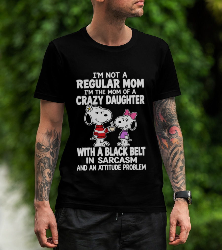 I'm Not A Regular Mom I'm The Mom Of A Crazy Daughter With A Black Belt In Sarcasm And An Attitude Problem Snoopy T-Shirt