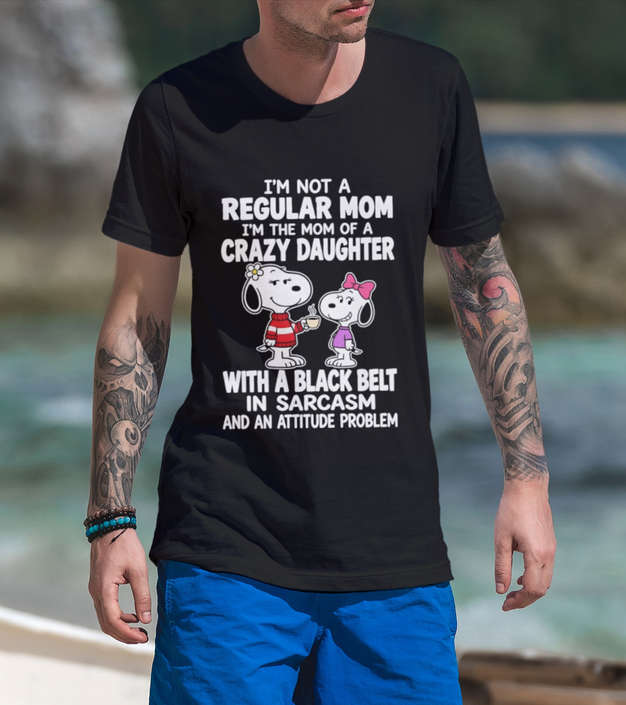 I'm Not A Regular Mom I'm The Mom Of A Crazy Daughter With A Black Belt In Sarcasm And An Attitude Problem Snoopy T-Shirt