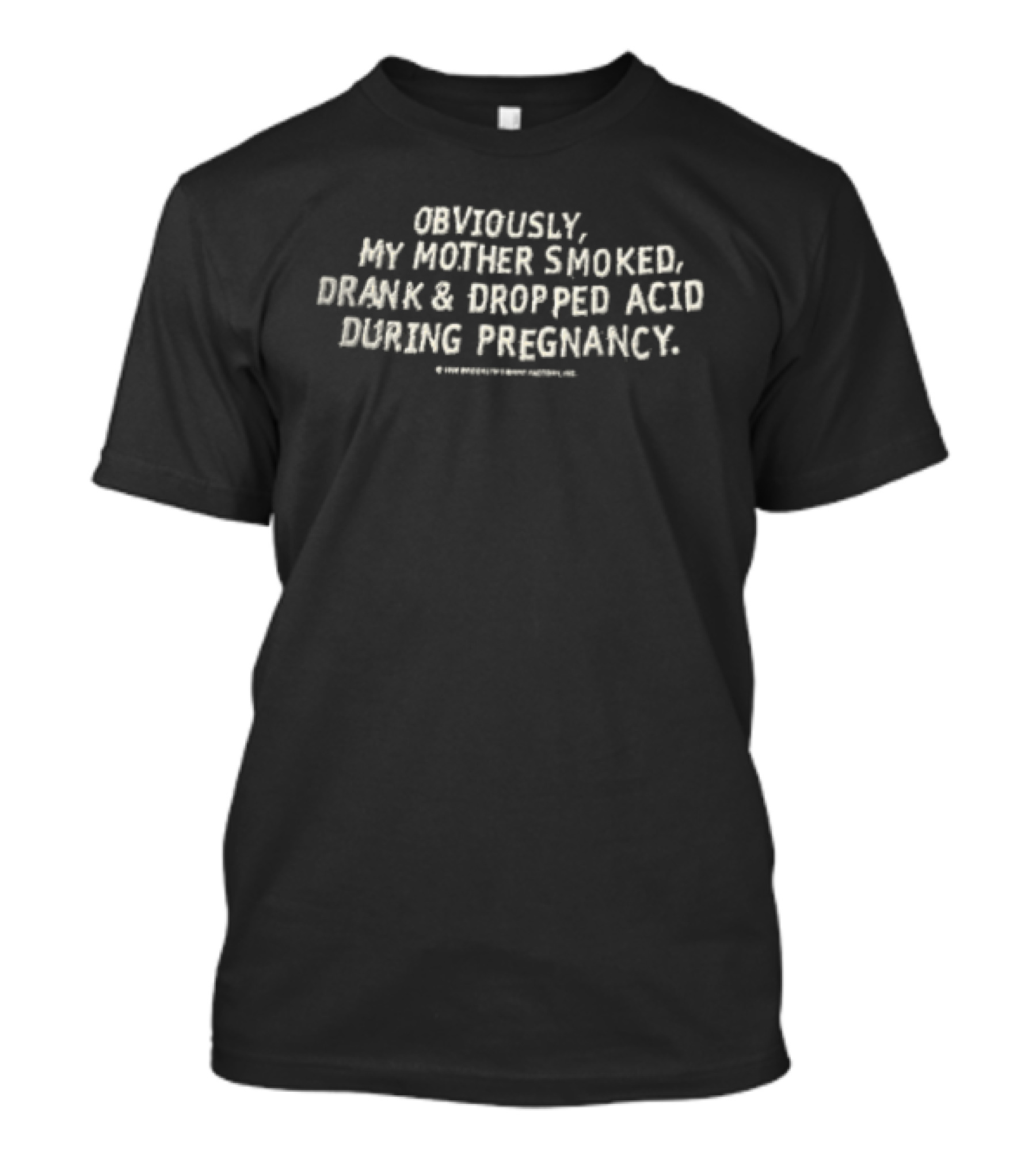 Obviously My Mother Smoked Drank And Dropped Acid During Pregnancy T-Shirt