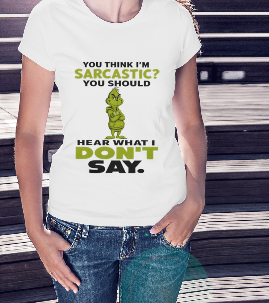 Grinch You Think I'm Sarcastic You Should Hear What I Don't Say T-Shirt