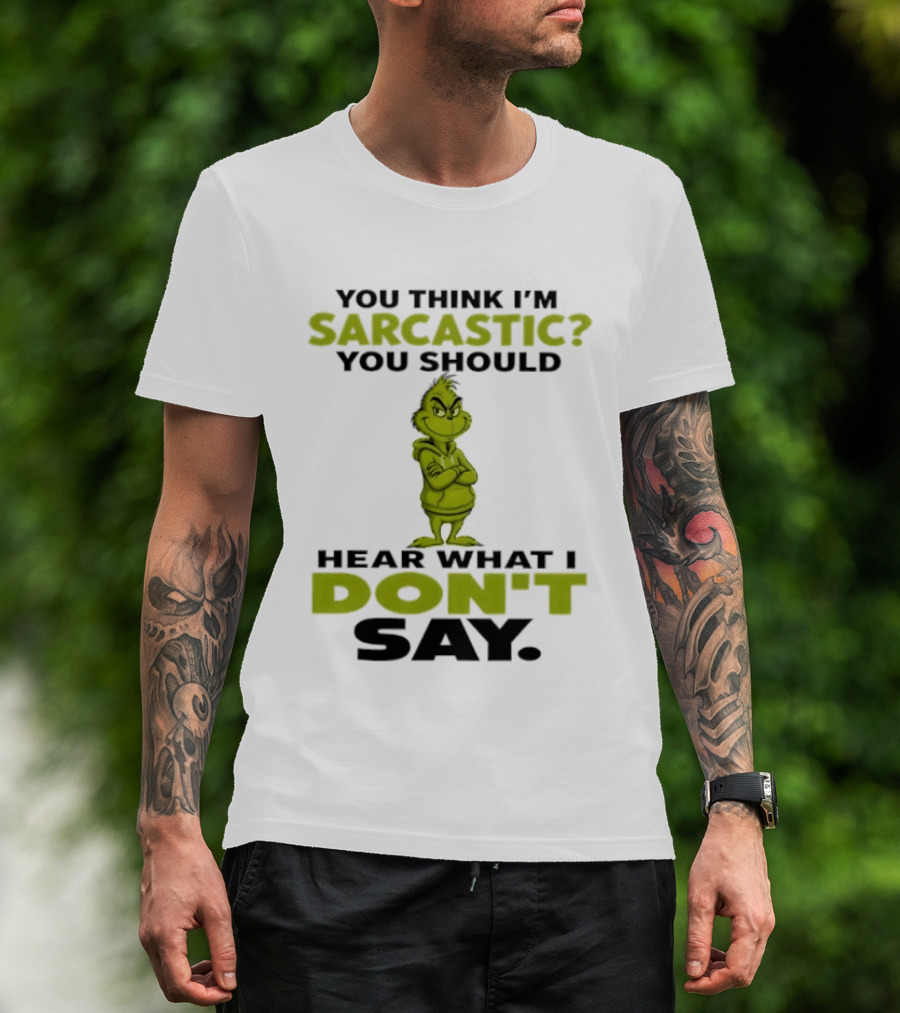 Grinch You Think I'm Sarcastic You Should Hear What I Don't Say T-Shirt