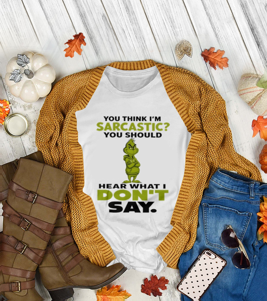 Grinch You Think I'm Sarcastic You Should Hear What I Don't Say T-Shirt
