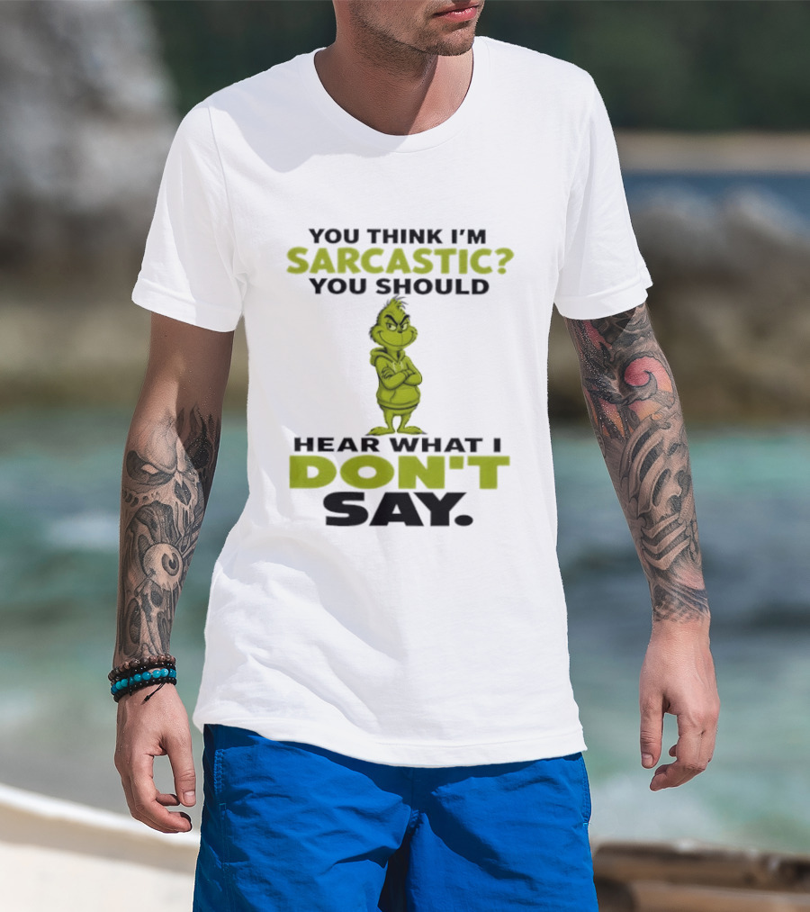 Grinch You Think I'm Sarcastic You Should Hear What I Don't Say T-Shirt