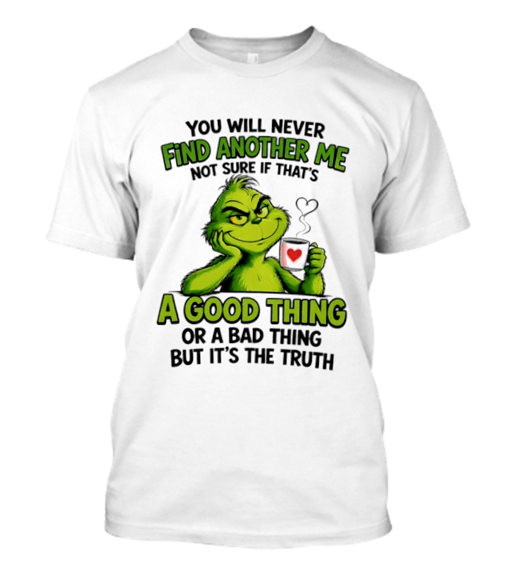 You Will Never Find Another Me Grinch A Good Thing Or A Bad Thing But It's The Truth T-Shirt