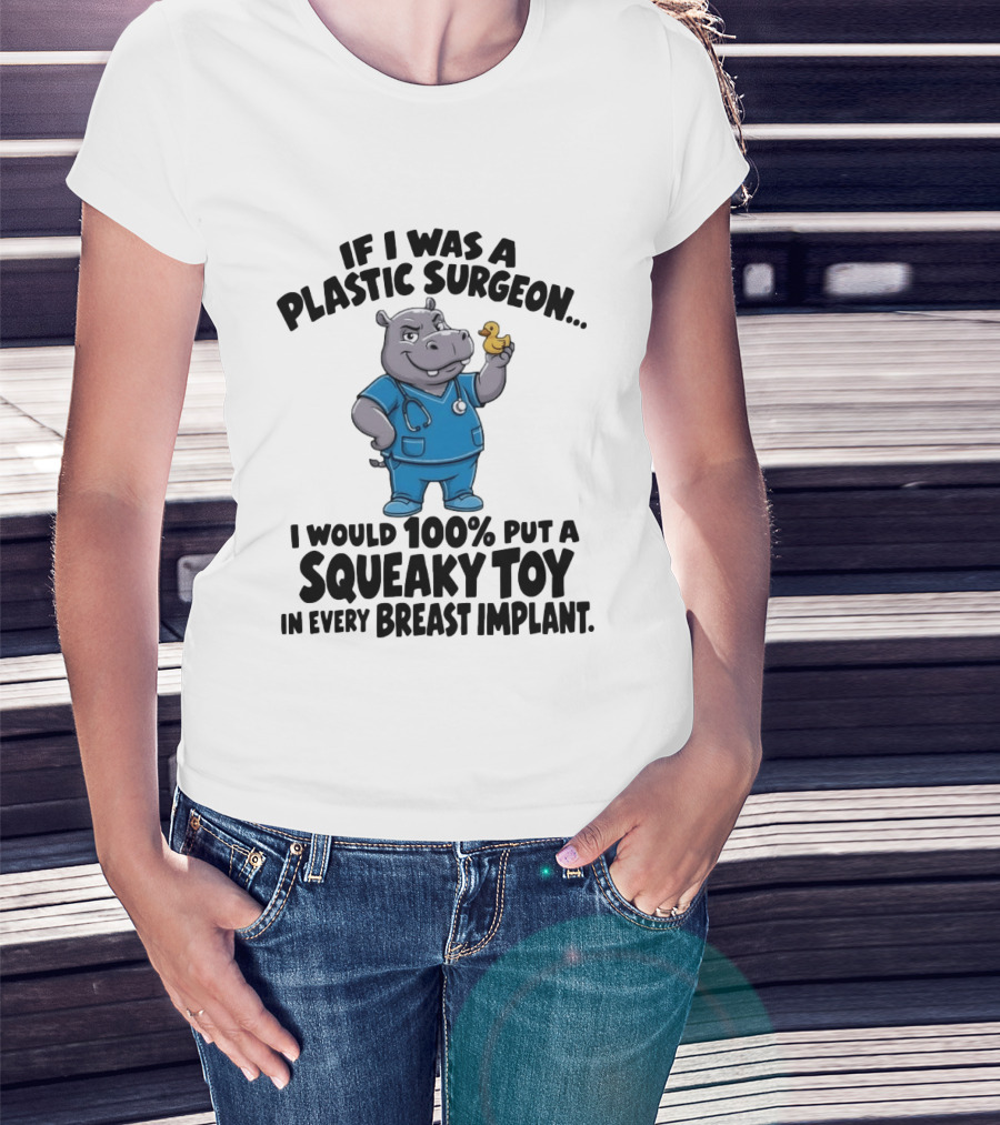 If I Was A Plastic Surgeon Hippo Squeaky Toy In Every Breast Implant T-Shirt