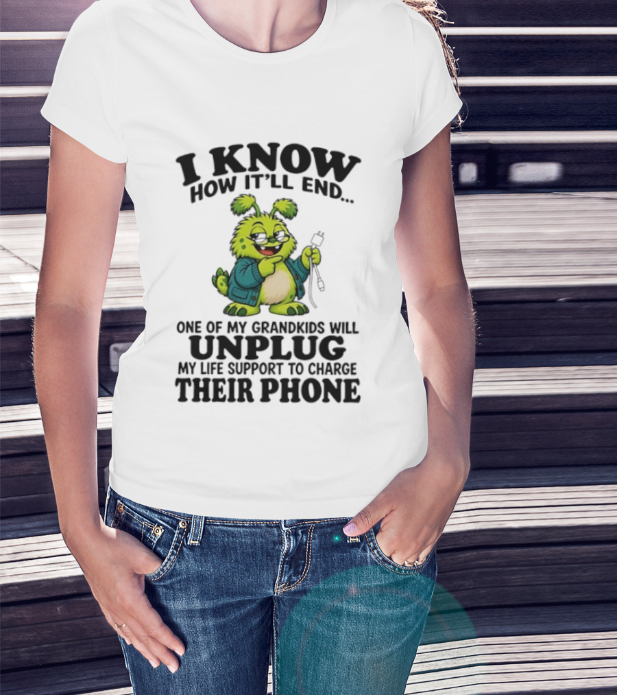 I Know How It'll End Grandkids Unplug My Life Support To Charge Phone T-Shirt