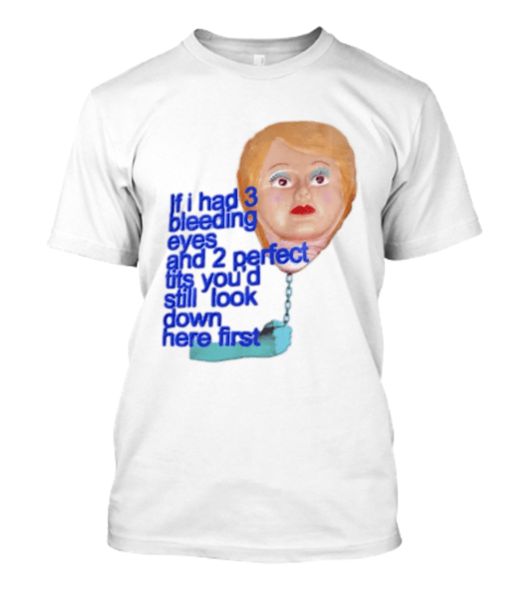 If I Had 3 Bleeding Eyes And 2 Perfect Tits You'd Still Look Down Here First T-Shirt