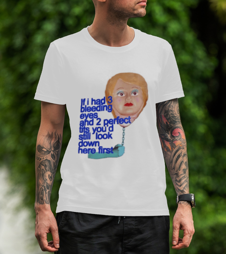 If I Had 3 Bleeding Eyes And 2 Perfect Tits You'd Still Look Down Here First T-Shirt