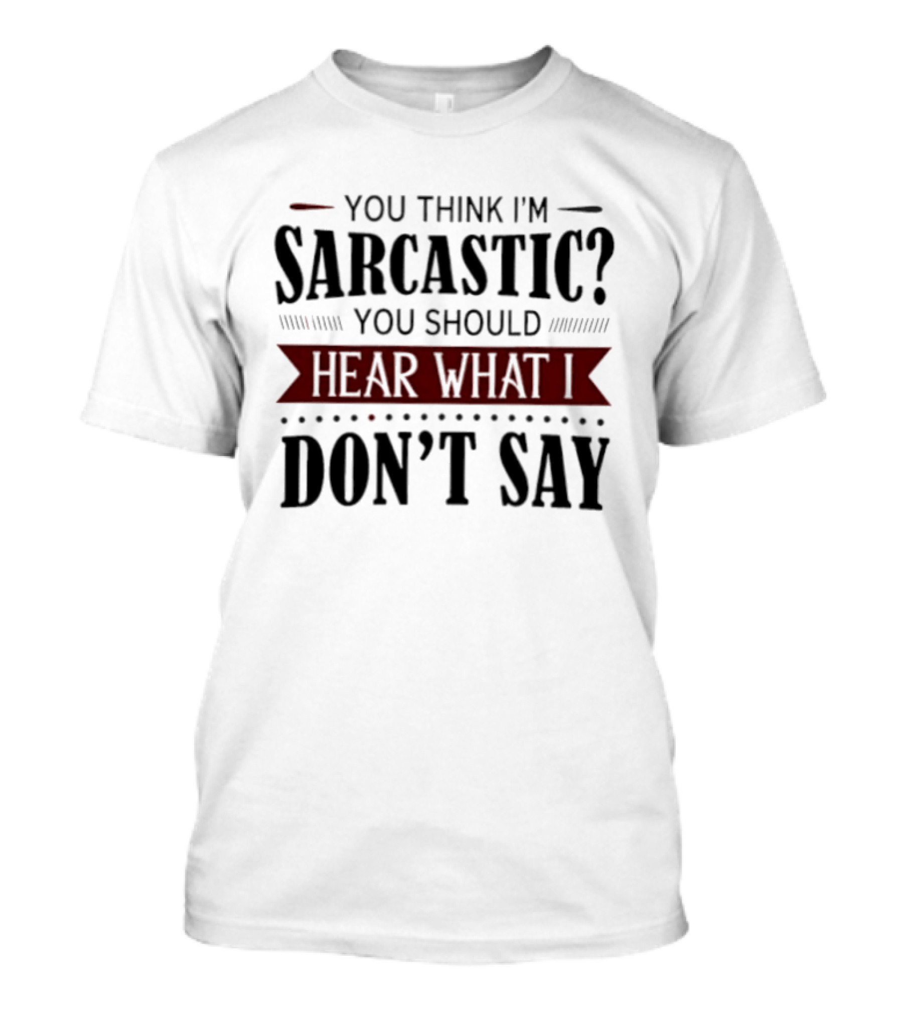 You Think I'm Sarcastic You Should Hear What I Don't Say T-Shirt