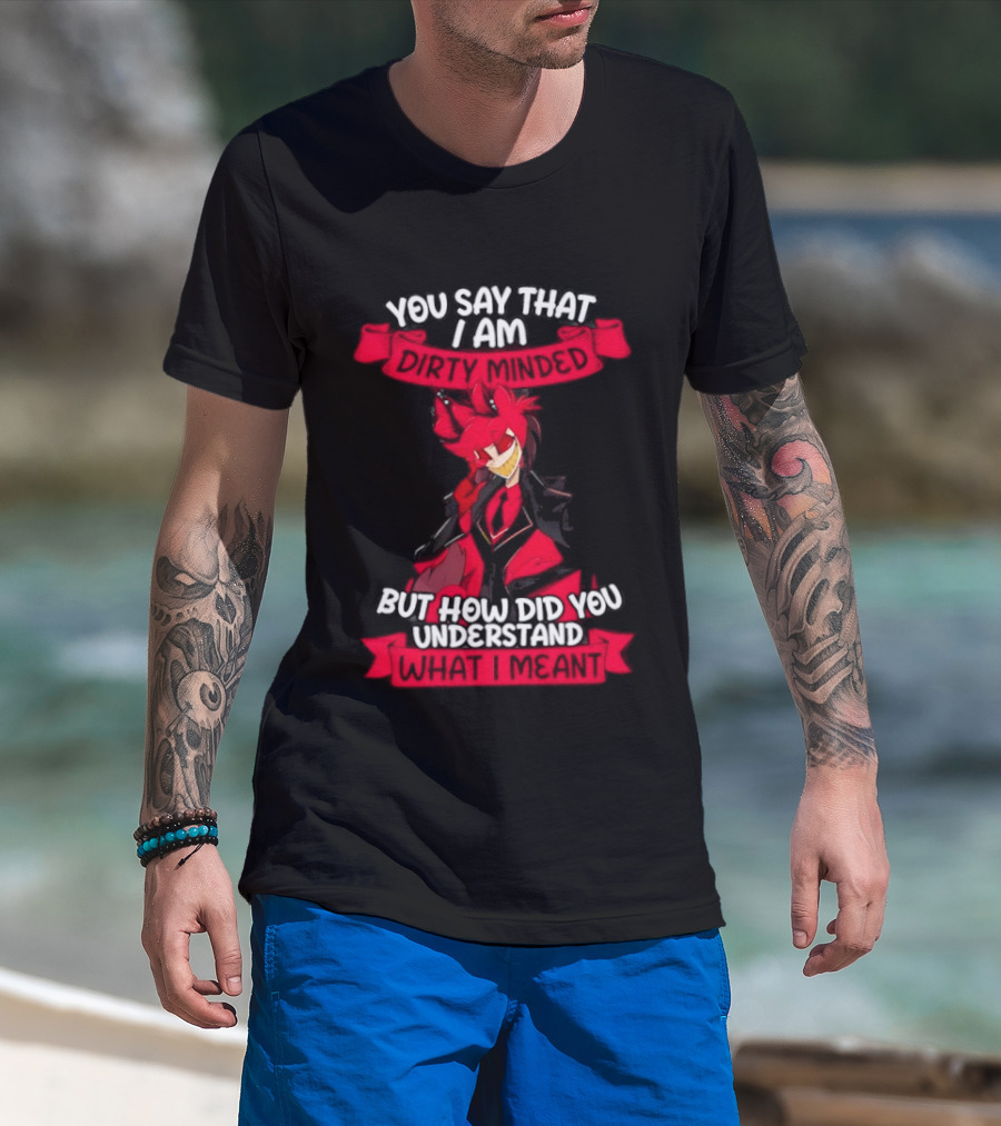 Alastor Hazbin Hotel You Say That I Am Dirty Minded But How Did You Understand T-Shirt