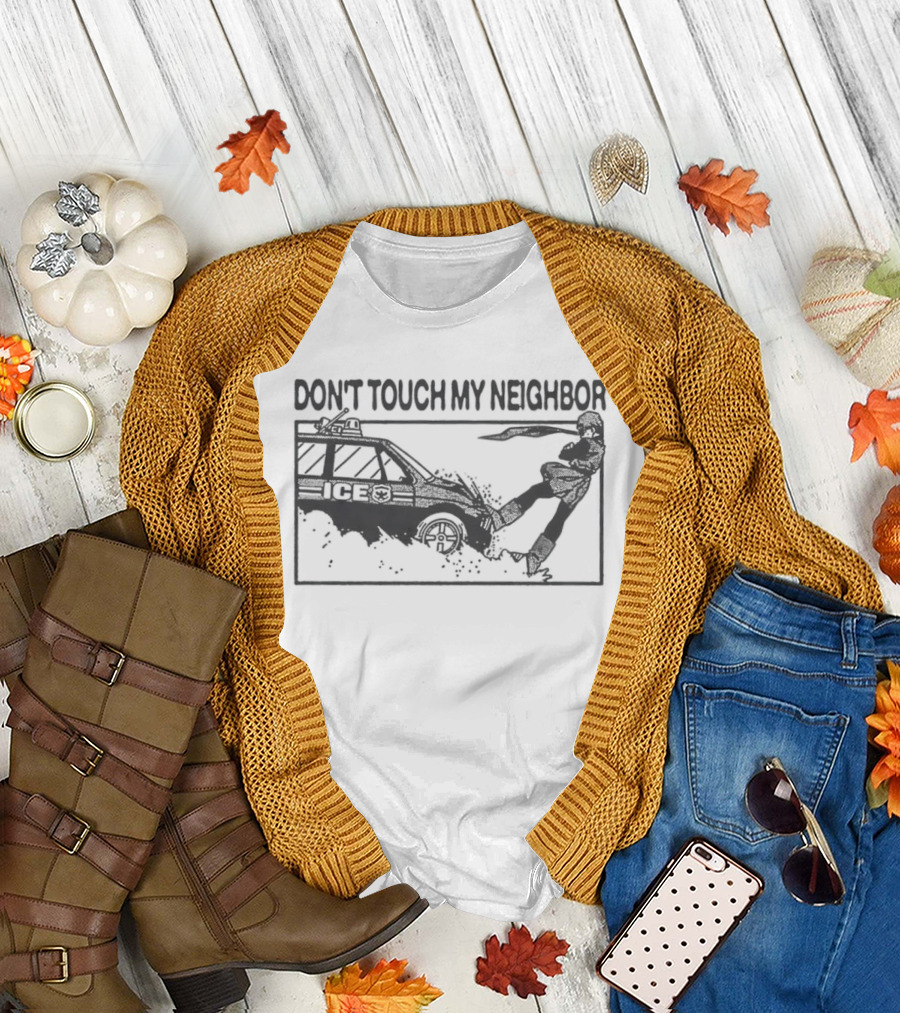 Don't Touch My Neighbor ICE Protest Immigration Enforcement T-Shirt