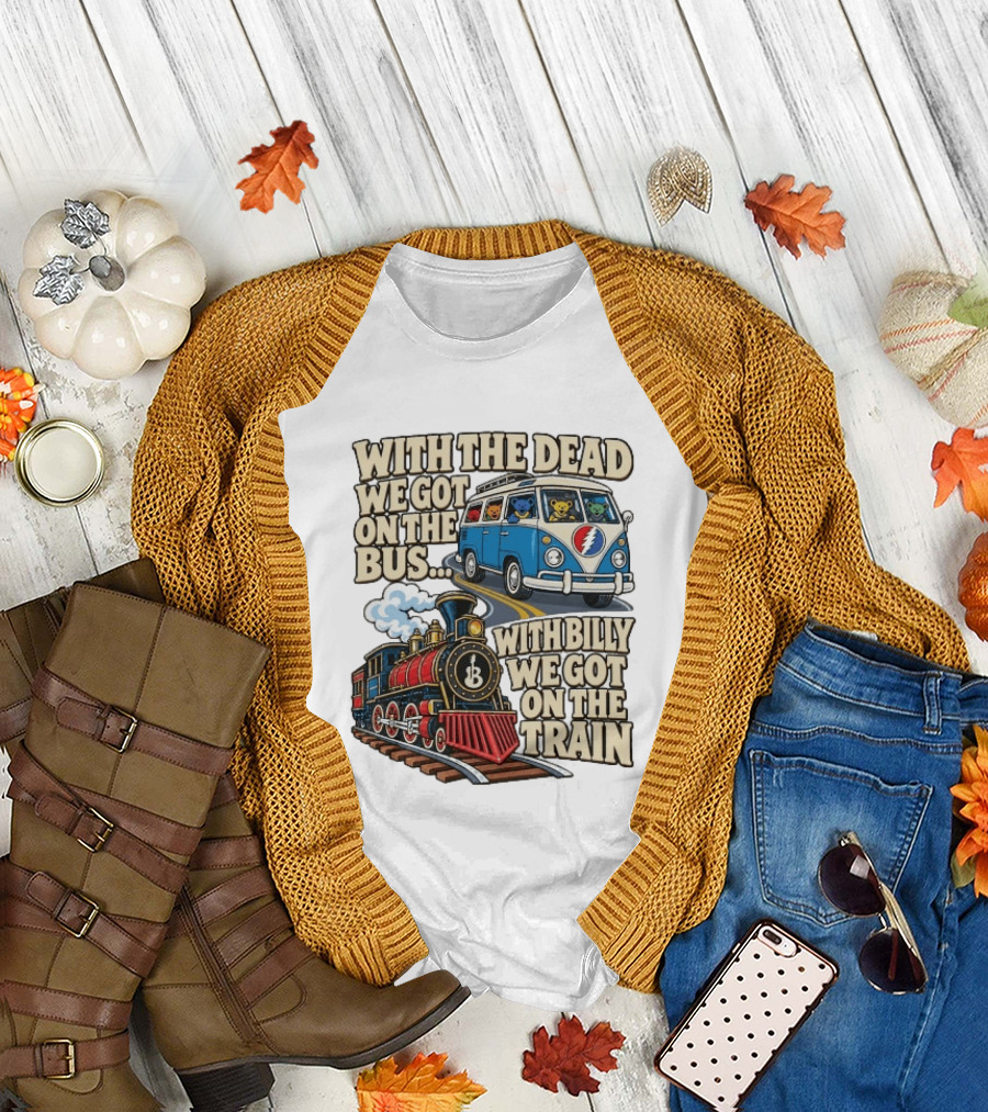 With The Dead We Got On The Bus Bears Billy We Got On The Train T-Shirt
