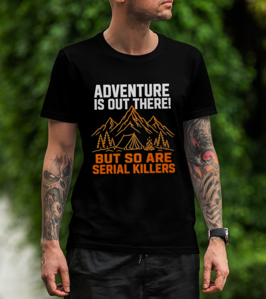 Adventure Is Out There But So Are Serial Killers Mountains Tent Trees T-Shirt