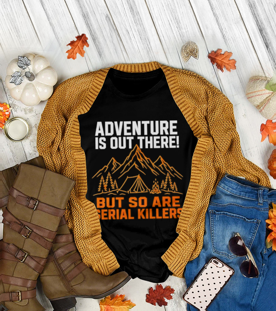 Adventure Is Out There But So Are Serial Killers Mountains Tent Trees T-Shirt