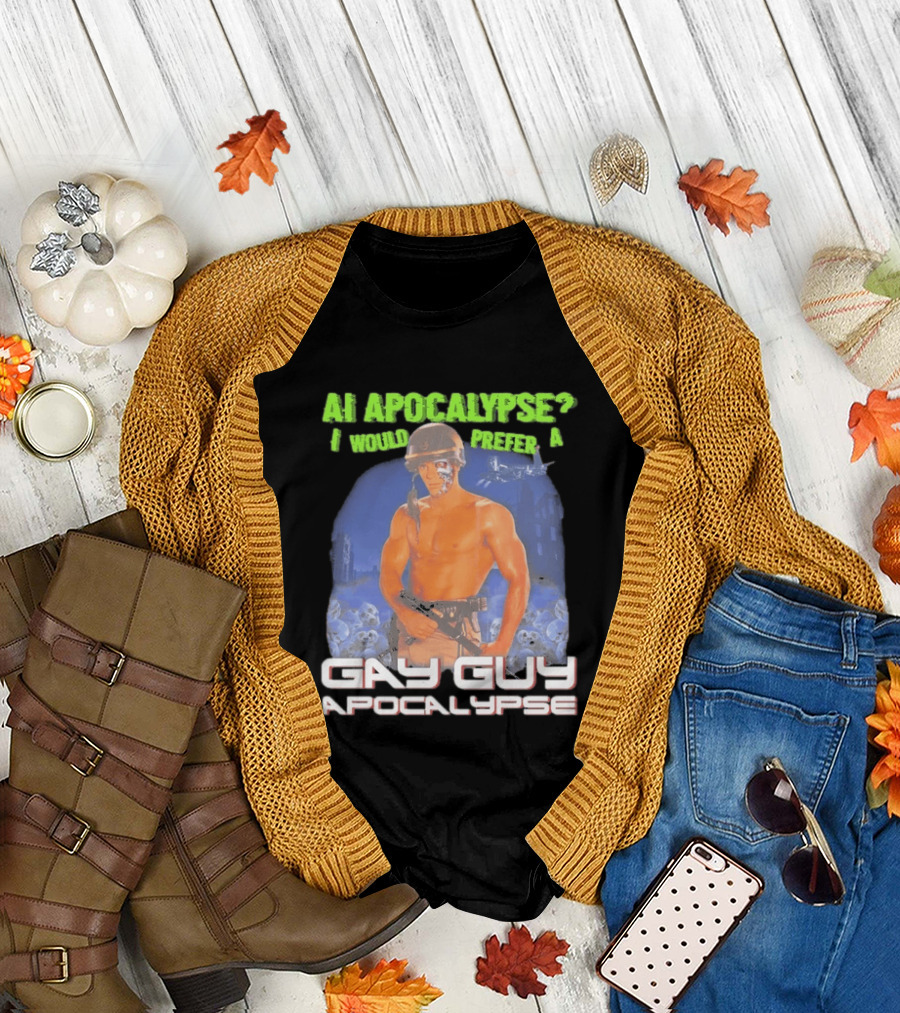 AI Apocalypse I Would Prefer A Gay Guy Apocalypse T-Shirt