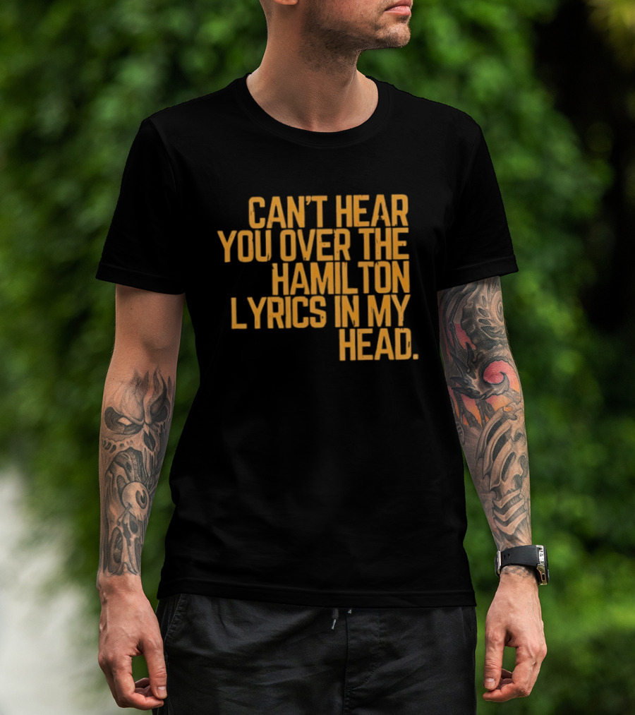Can't Hear You Over The Hamilton Lyrics In My Head T-Shirt