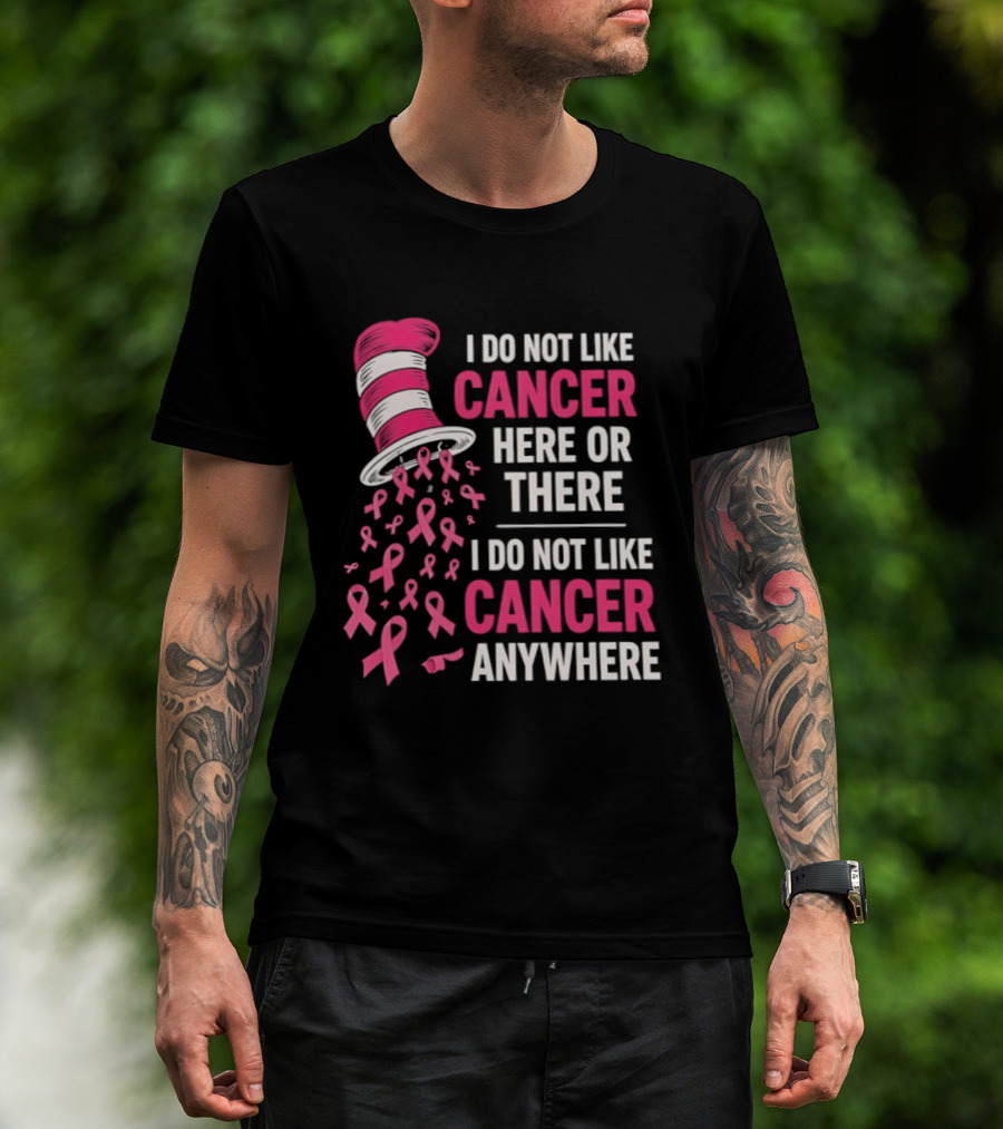 I Do Not Like Cancer Here Or There I Do Not Like Cancer Anywhere Pink Ribbon Hat T-Shirt