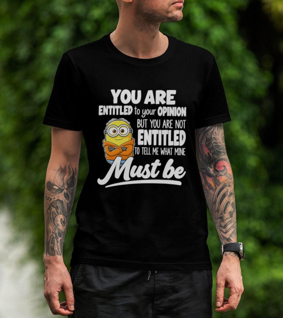 Minion You Are Entitled To Your Opinion But Not To Tell Me What Mine Must Be T-Shirt