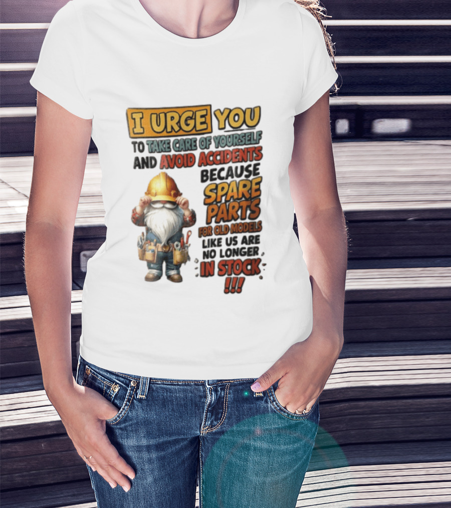 I Urge You To Take Care Of Yourself And Avoid Accidents Because Spare Parts For Old Models Like Us Are No Longer In Stock Gnome Worker T-Shirt