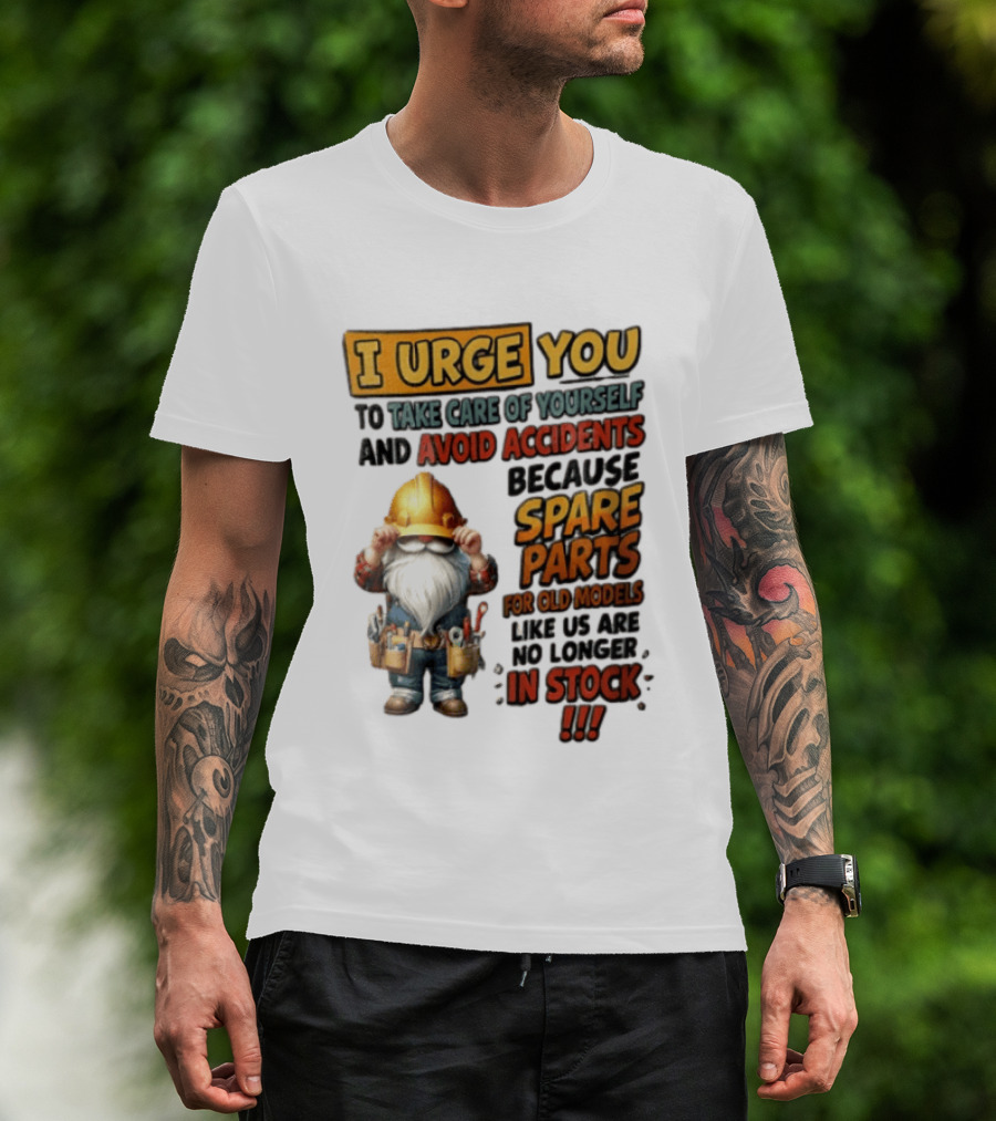 I Urge You To Take Care Of Yourself And Avoid Accidents Because Spare Parts For Old Models Like Us Are No Longer In Stock Gnome Worker T-Shirt