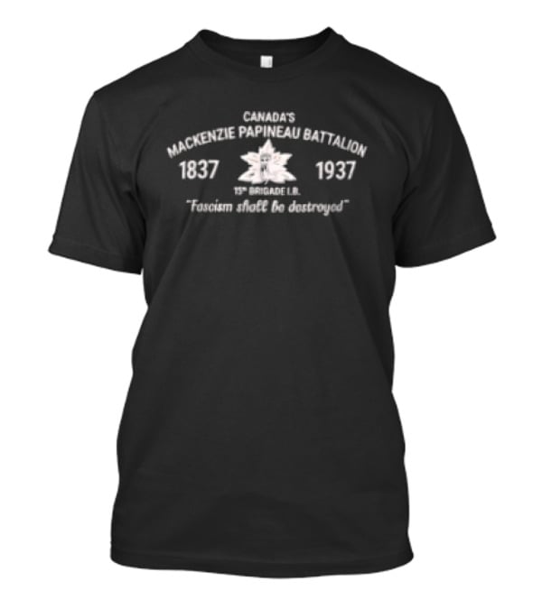 Canada's Mackenzie Papineau Battalion 1837 1937 15th Brigade IX Fascism Shall Be Destroyed T-Shirt