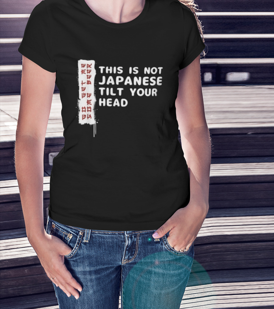 This Is Not Japanese Tilt Your Head Go Get Some Beer T-Shirt