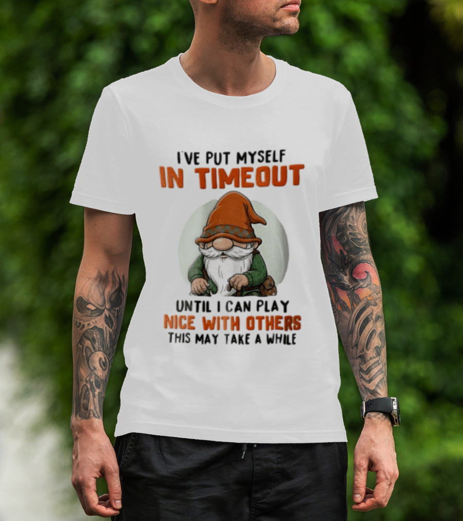 I've Put Myself In Timeout Until I Can Play Nice With Others This May Take A While T-Shirt