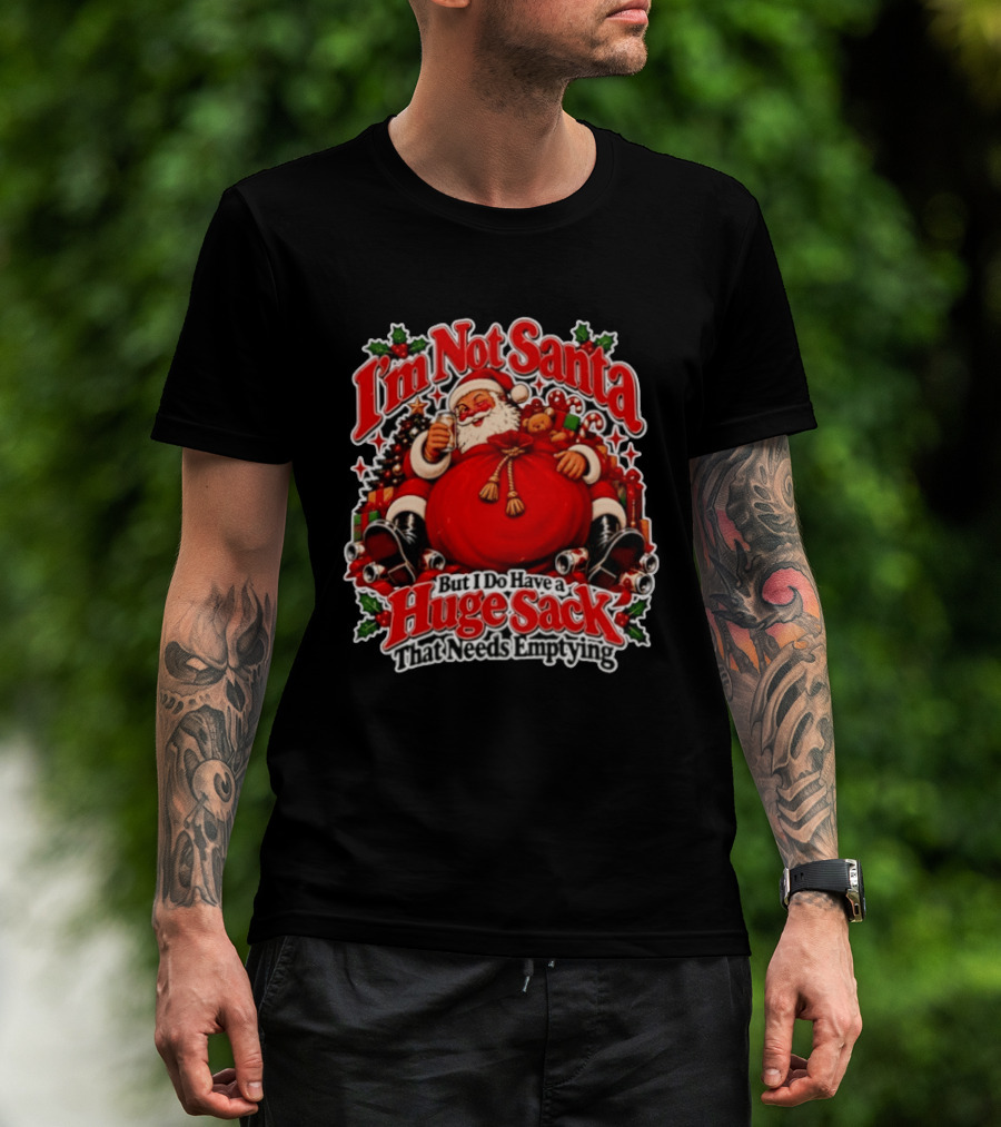 I'm Not Santa But I Do Have A Huge Sack That Needs Emptying Christmas Santa Claus Sack T-Shirt