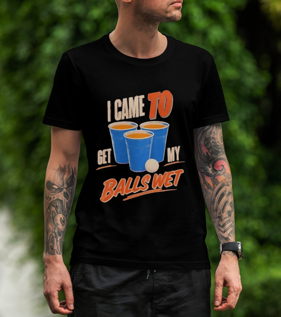 I Came To Get My Balls Wet Beer Pong Drinking Game Cups T-Shirt