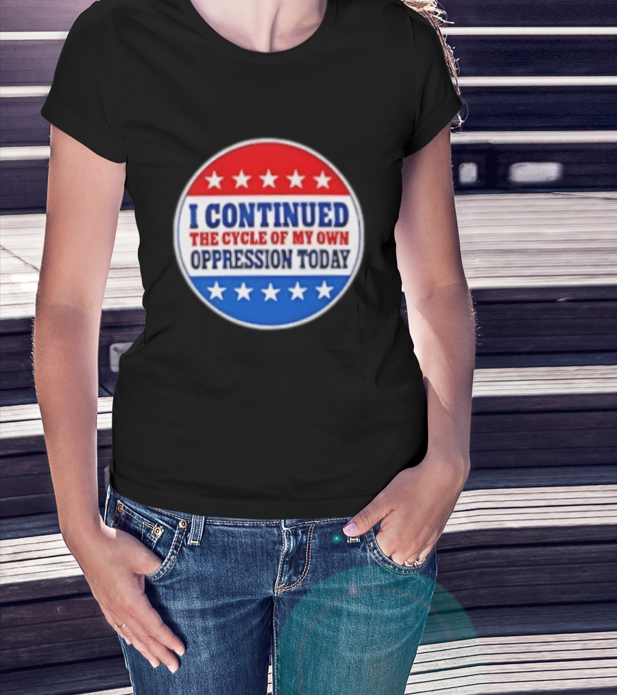 I Continued The Cycle Of My Own Oppression Today Patriotic Circle Stars T-Shirt