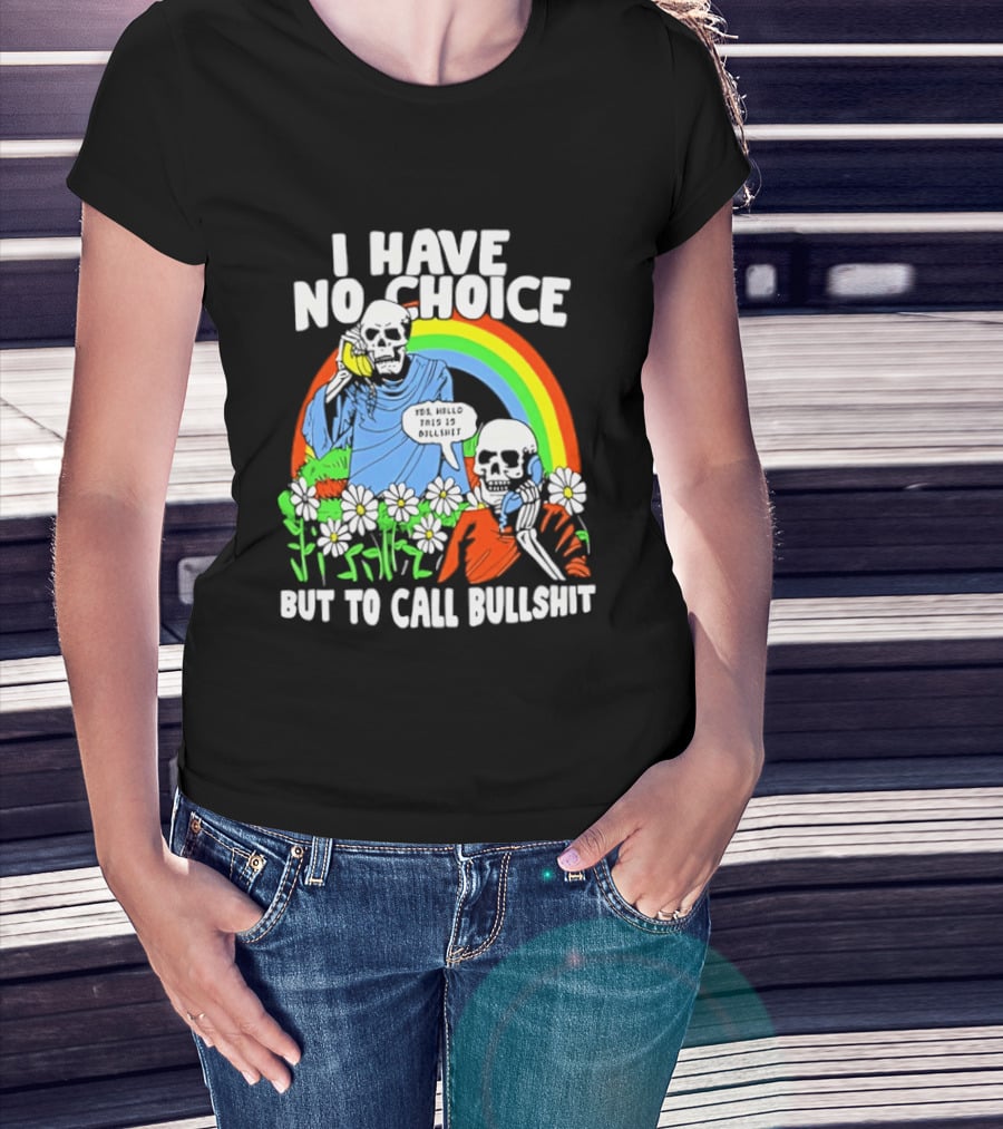 I Have No Choice But To Call Bullshit Rainbow Skeletons And Flowers T-Shirt