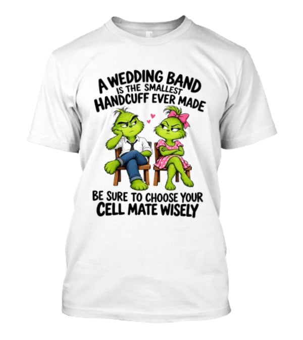 Grinch Wedding Band Smallest Handcuff Choose Cell Mate Wisely T-Shirt