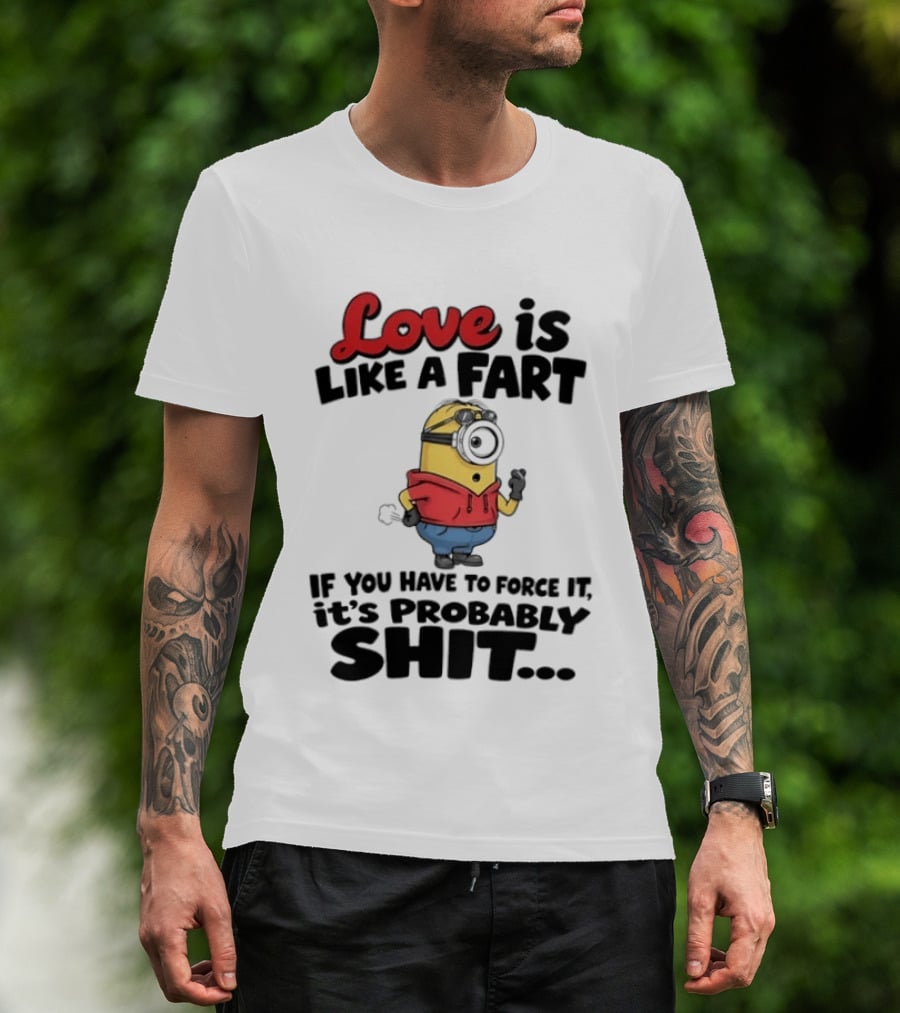 Love Is Like A Fart Minion If You Have To Force It It's Probably Shit T-Shirt