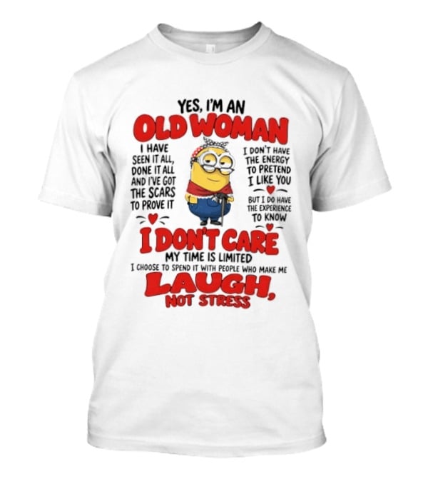 Yes I'm An Old Woman Minion I've Seen It All Done It All And I've Got The Scars I Don't Care My Time Is Limited Laugh Not Stress T-Shirt