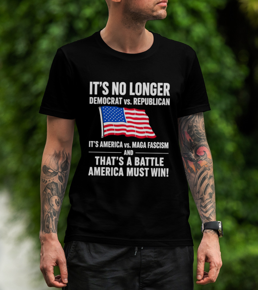 It's No Longer Democrat Vs Republican It's America Vs Maga Fascism And That's A Battle America Must Win T-Shirt