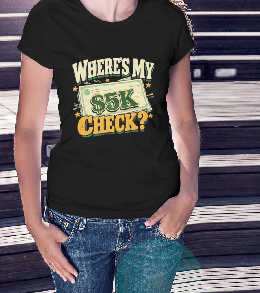 Where's My $5K Check Money Humor T-Shirt